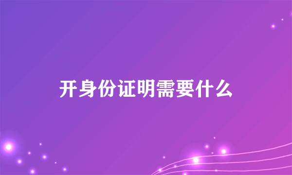 开身份证明需要什么