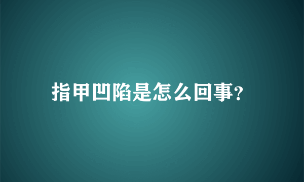 指甲凹陷是怎么回事？