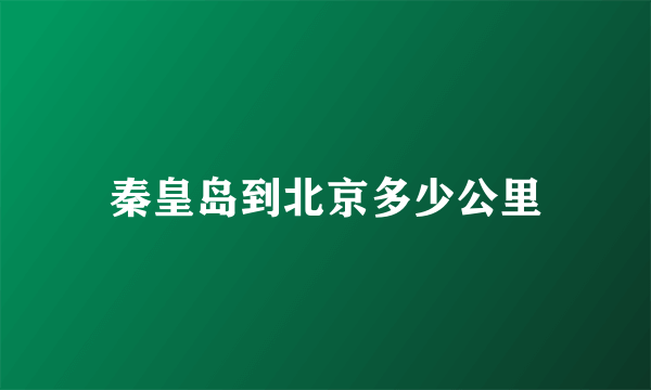 秦皇岛到北京多少公里