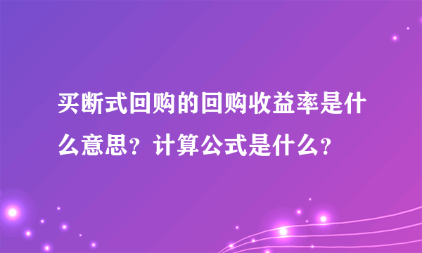 买断式回购的回购收益率是什么意思？计算公式是什么？