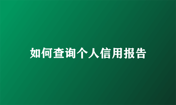 如何查询个人信用报告