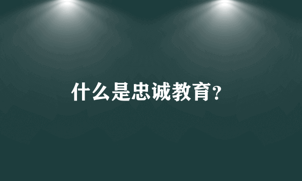 什么是忠诚教育？