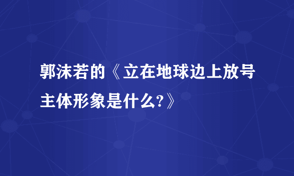 郭沫若的《立在地球边上放号主体形象是什么?》