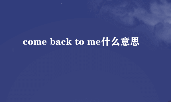 come back to me什么意思