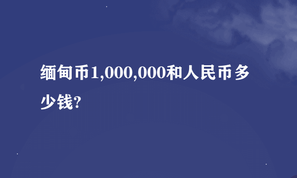 缅甸币1,000,000和人民币多少钱?