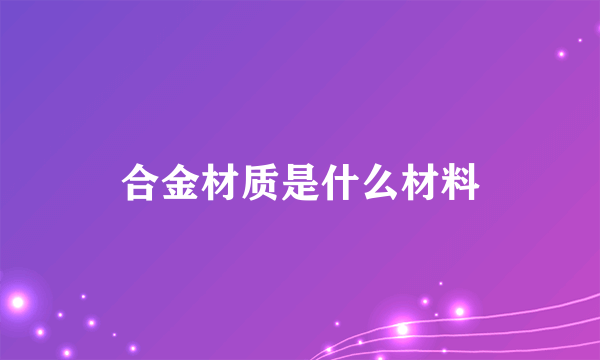 合金材质是什么材料