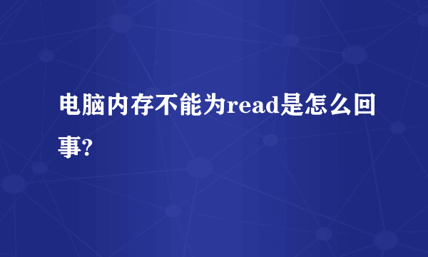 电脑内存不能为read是怎么回事?