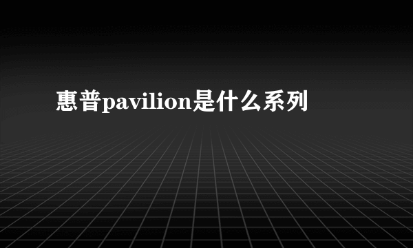 惠普pavilion是什么系列