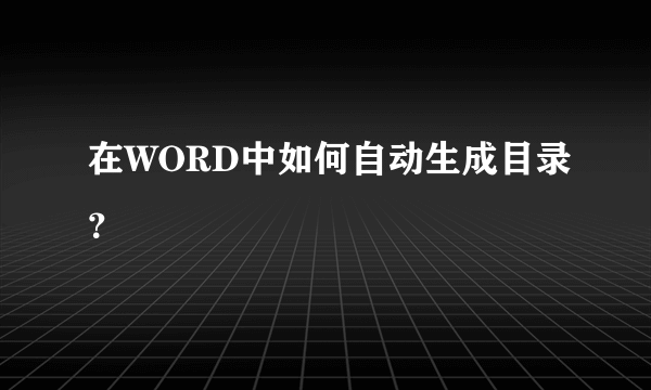 在WORD中如何自动生成目录？