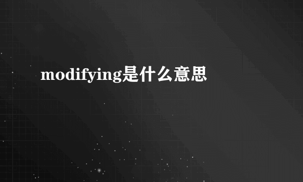 modifying是什么意思