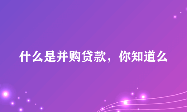 什么是并购贷款，你知道么