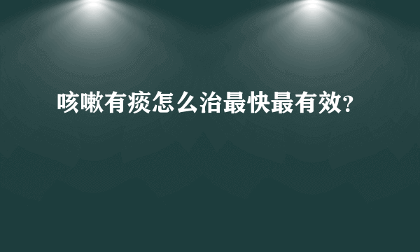 咳嗽有痰怎么治最快最有效？