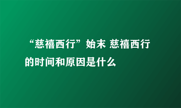 “慈禧西行”始末 慈禧西行的时间和原因是什么