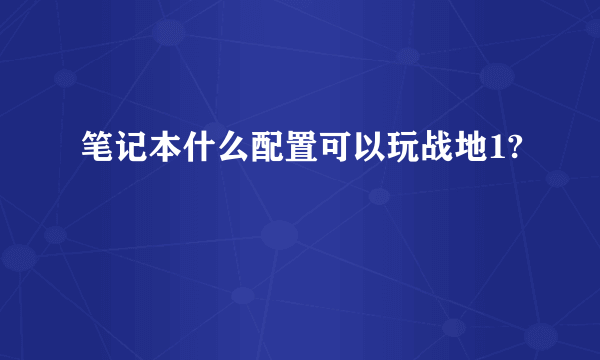 笔记本什么配置可以玩战地1?