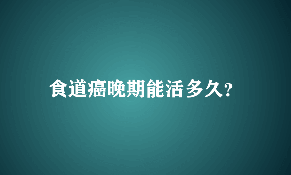 食道癌晚期能活多久？