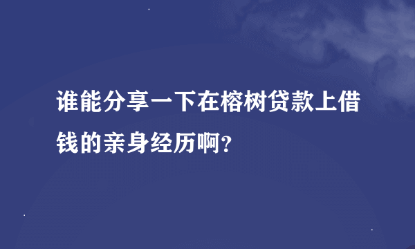 谁能分享一下在榕树贷款上借钱的亲身经历啊？