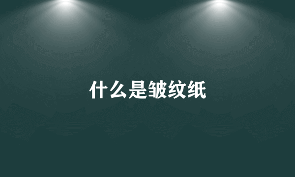 什么是皱纹纸