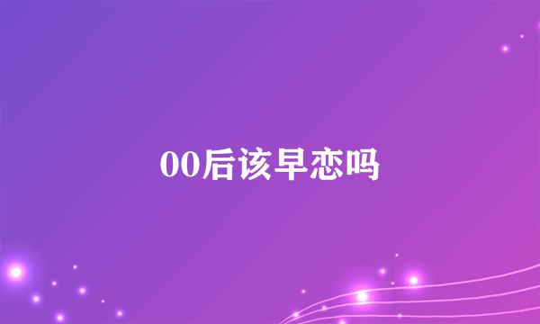 00后该早恋吗