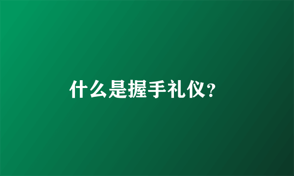 什么是握手礼仪？