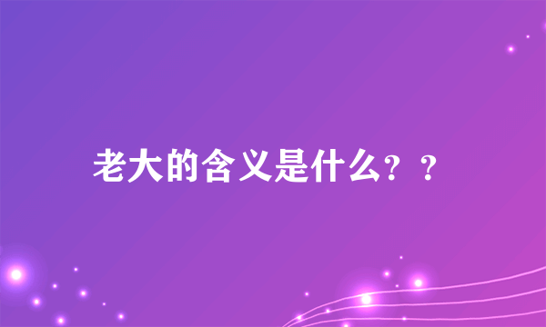 老大的含义是什么？？