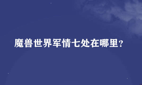 魔兽世界军情七处在哪里？