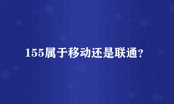 155属于移动还是联通？