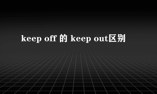 keep off 的 keep out区别