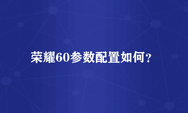 荣耀60参数配置如何？