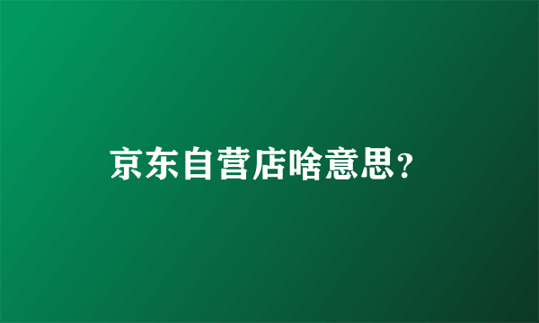 京东自营店啥意思？