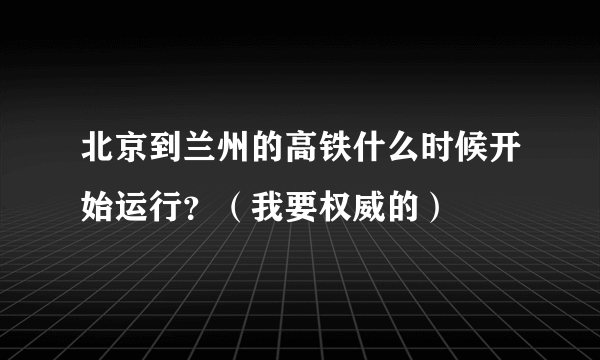 北京到兰州的高铁什么时候开始运行？（我要权威的）