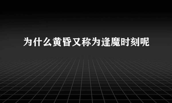 为什么黄昏又称为逢魔时刻呢