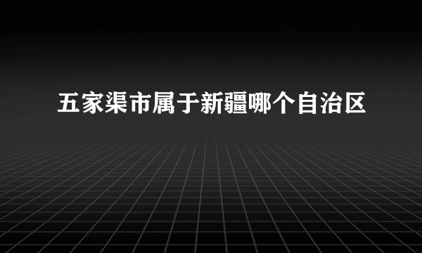 五家渠市属于新疆哪个自治区