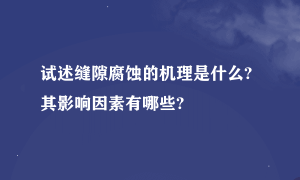 试述缝隙腐蚀的机理是什么?其影响因素有哪些?