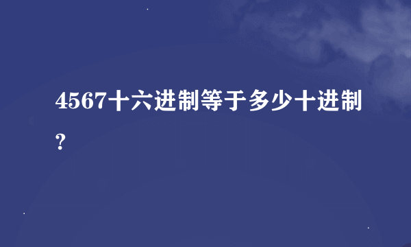 4567十六进制等于多少十进制?