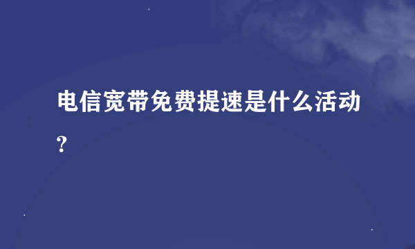 电信宽带免费提速是什么活动？