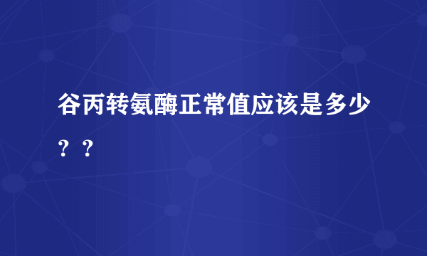 谷丙转氨酶正常值应该是多少？？