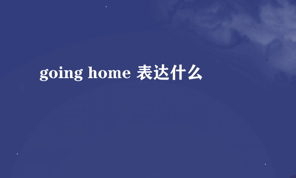 going home 表达什么