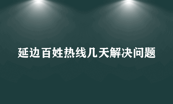 延边百姓热线几天解决问题