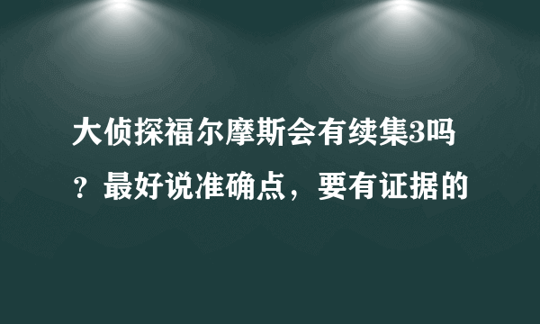 大侦探福尔摩斯会有续集3吗？最好说准确点，要有证据的