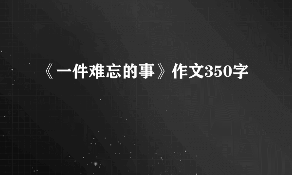 《一件难忘的事》作文350字