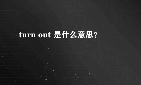 turn out 是什么意思？