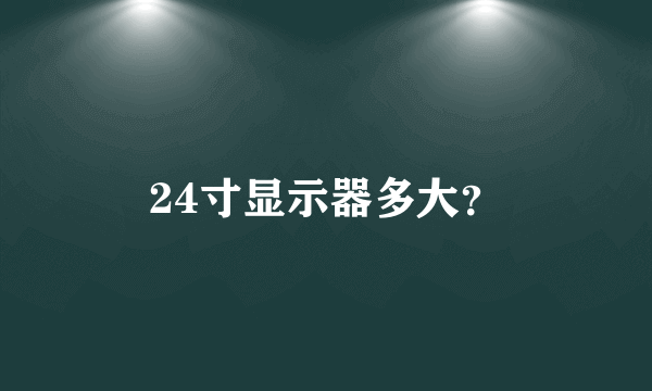 24寸显示器多大？