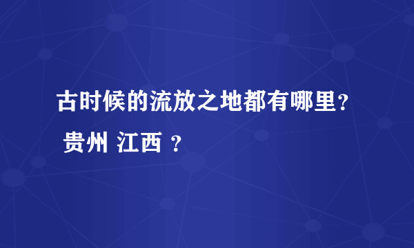 古时候的流放之地都有哪里？ 贵州 江西 ？