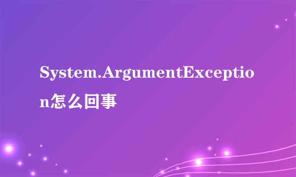 System.ArgumentException怎么回事