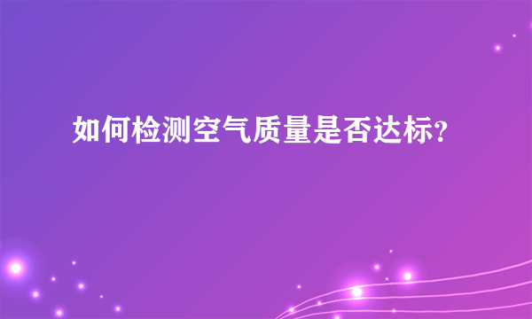 如何检测空气质量是否达标？