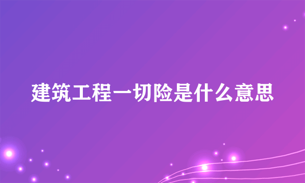 建筑工程一切险是什么意思