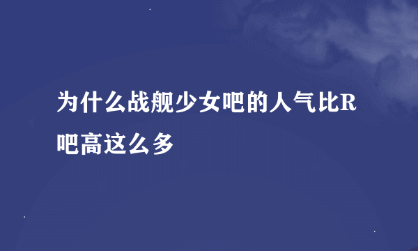 为什么战舰少女吧的人气比R吧高这么多