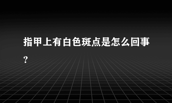 指甲上有白色斑点是怎么回事？