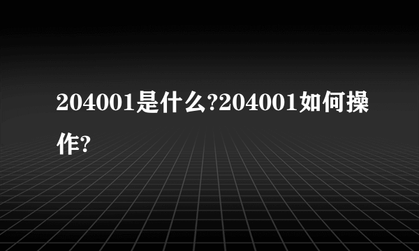 204001是什么?204001如何操作?