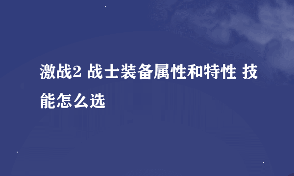 激战2 战士装备属性和特性 技能怎么选